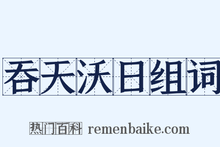吞天沃日组词是什么意思的图片
